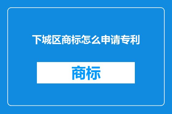 下城区商标怎么申请专利