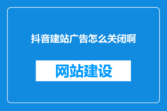 抖音建站广告怎么关闭啊
