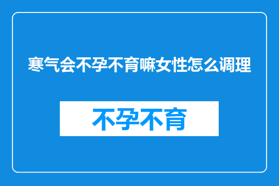 寒气会不孕不育嘛女性怎么调理
