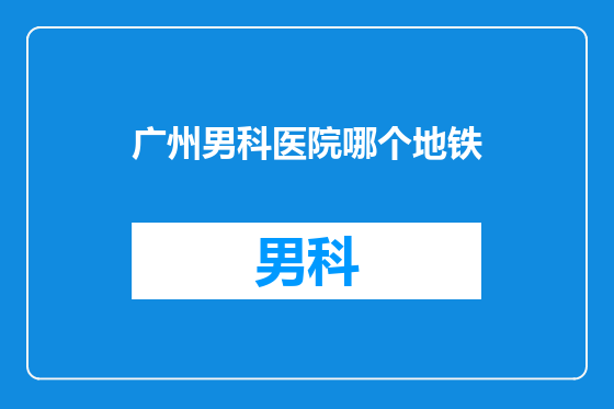 广州男科医院哪个地铁