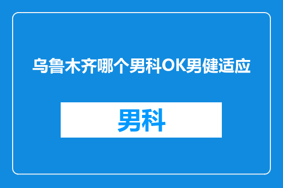 乌鲁木齐哪个男科OK男健适应