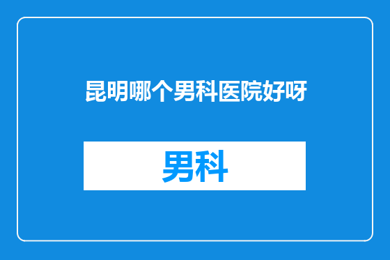 昆明哪个男科医院好呀