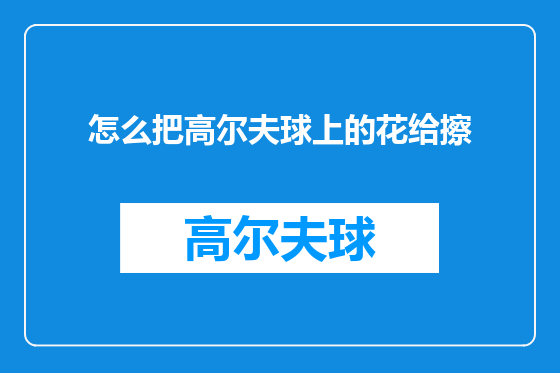 怎么把高尔夫球上的花给擦