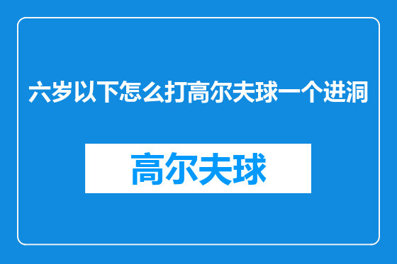 六岁以下怎么打高尔夫球一个进洞