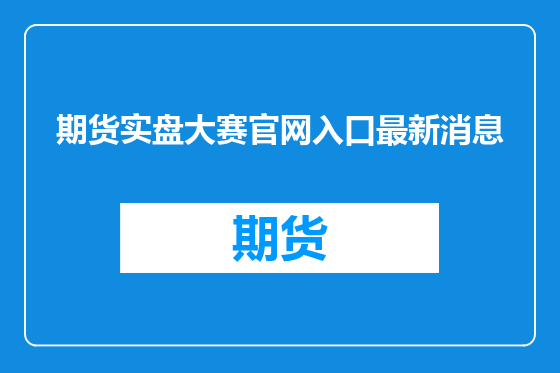 期货实盘大赛官网入口最新消息