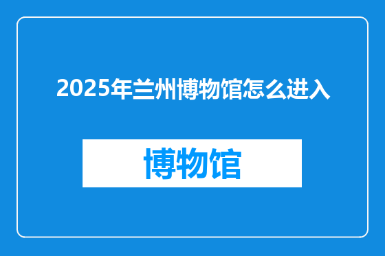 2025年兰州博物馆怎么进入
