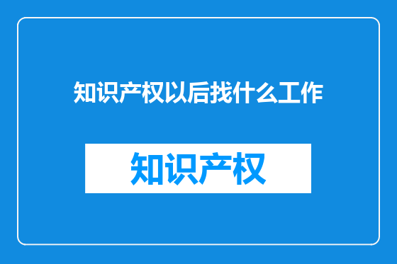 知识产权以后找什么工作