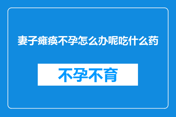 妻子瘫痪不孕怎么办呢吃什么药