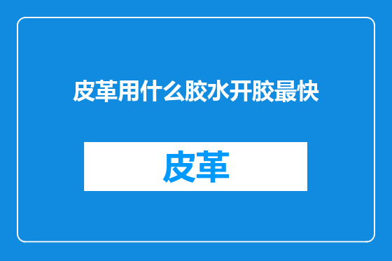皮革用什么胶水开胶最快