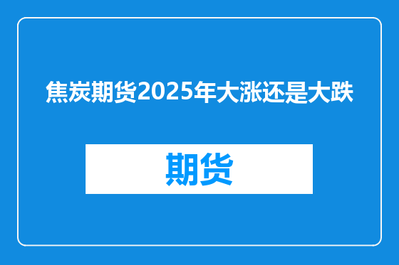 焦炭期货2025年大涨还是大跌