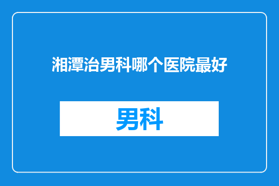 湘潭治男科哪个医院最好