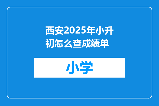 西安2025年小升初怎么查成绩单