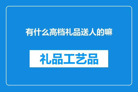 有什么高档礼品送人的嘛