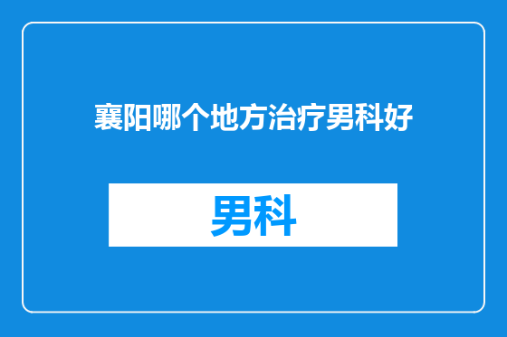 襄阳哪个地方治疗男科好