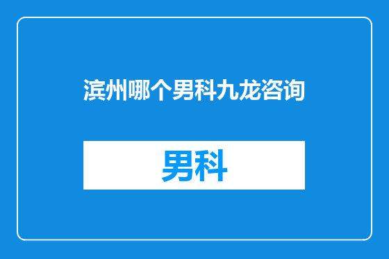 滨州哪个男科九龙咨询