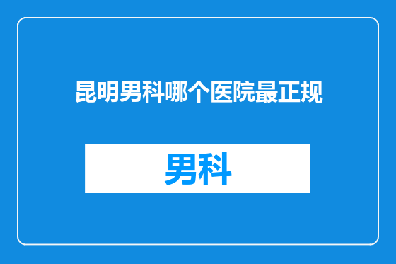 昆明男科哪个医院最正规