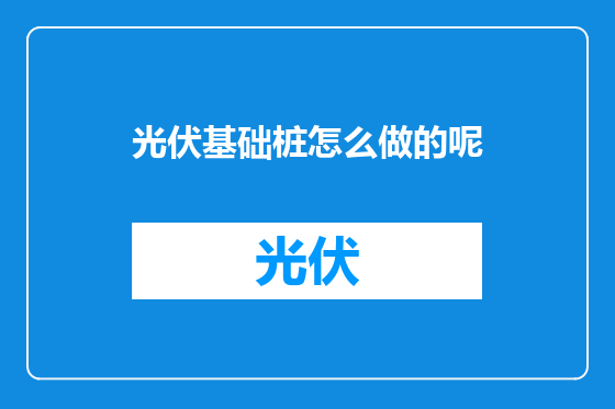 光伏基础桩怎么做的呢