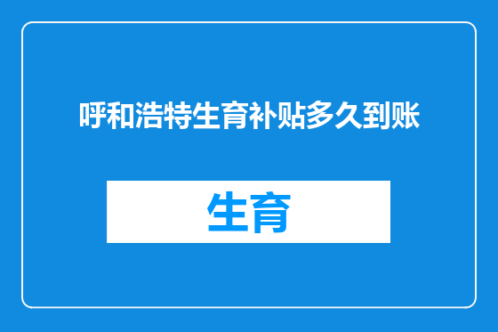 呼和浩特生育补贴多久到账