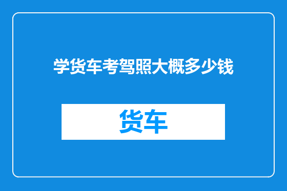 学货车考驾照大概多少钱