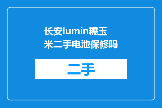 长安lumin糯玉米二手电池保修吗