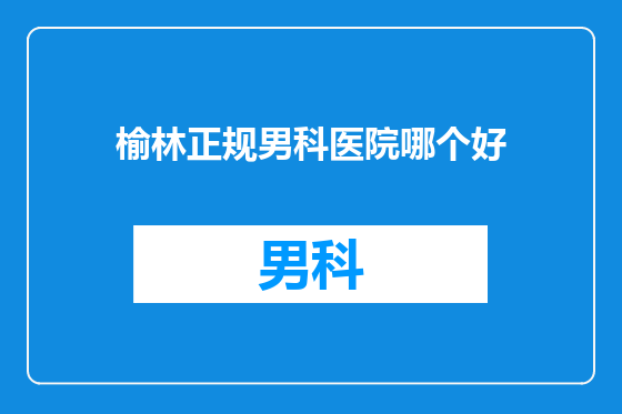 榆林正规男科医院哪个好