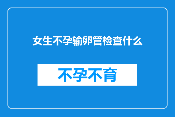 女生不孕输卵管检查什么