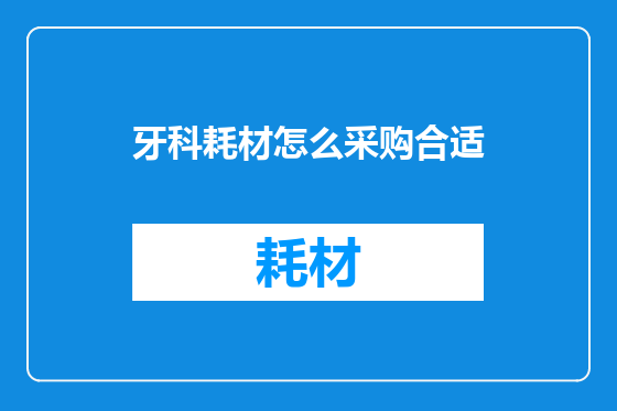 牙科耗材怎么采购合适