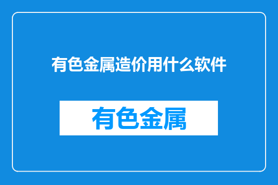 有色金属造价用什么软件