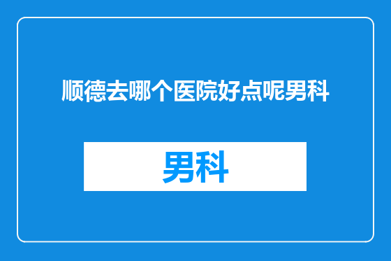 顺德去哪个医院好点呢男科