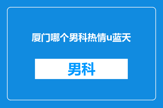 厦门哪个男科热情u蓝天