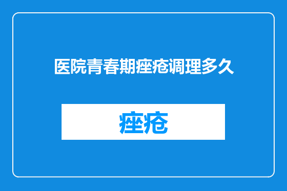 医院青春期痤疮调理多久