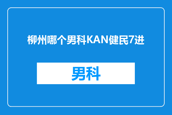 柳州哪个男科KAN健民7进