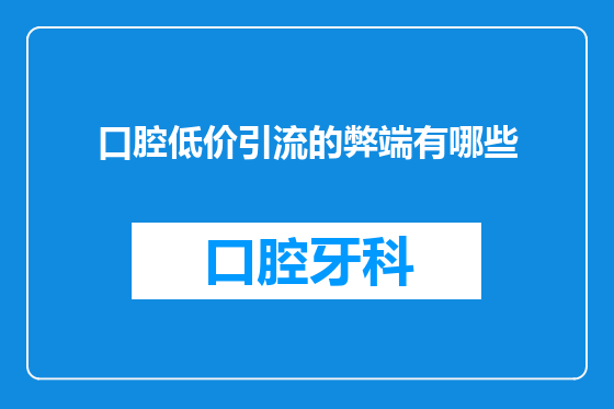 口腔低价引流的弊端有哪些
