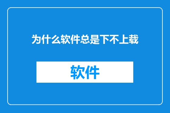 为什么软件总是下不上载