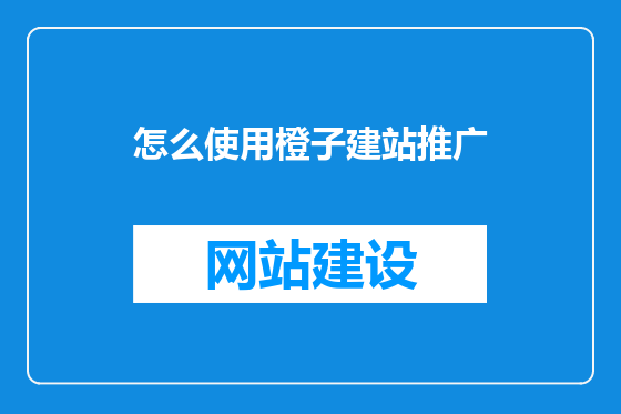 怎么使用橙子建站推广