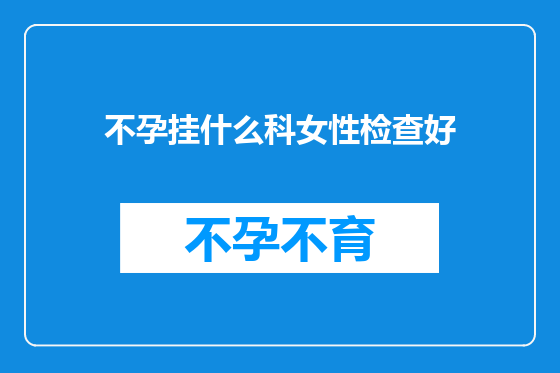 不孕挂什么科女性检查好