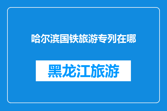 哈尔滨国铁旅游专列在哪