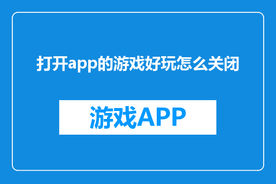 打开app的游戏好玩怎么关闭