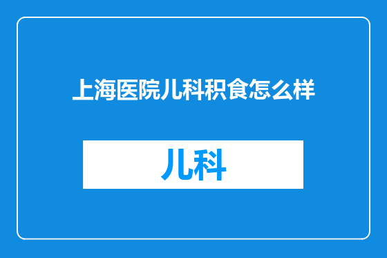 上海医院儿科积食怎么样