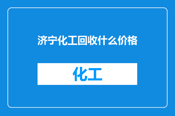 济宁化工回收什么价格