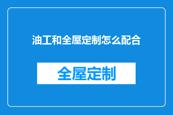 油工和全屋定制怎么配合