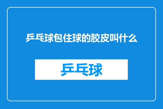 乒乓球包住球的胶皮叫什么