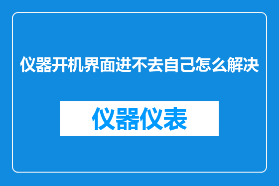 仪器开机界面进不去自己怎么解决