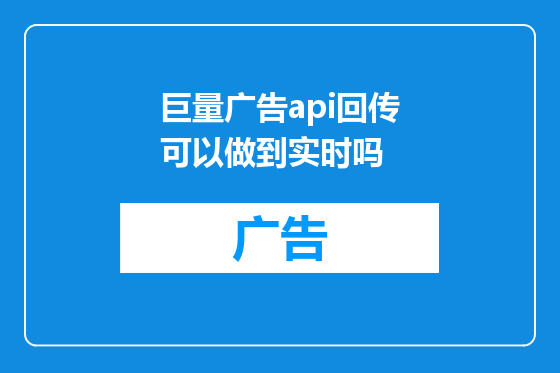 巨量广告api回传可以做到实时吗