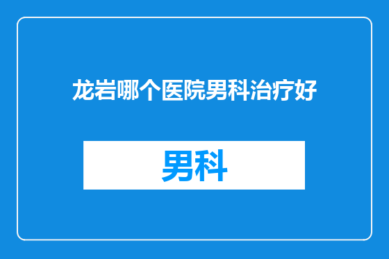 龙岩哪个医院男科治疗好