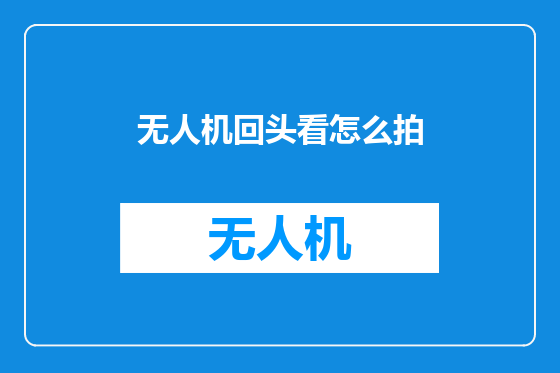 无人机回头看怎么拍