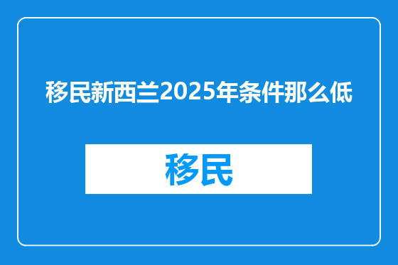 移民新西兰2025年条件那么低