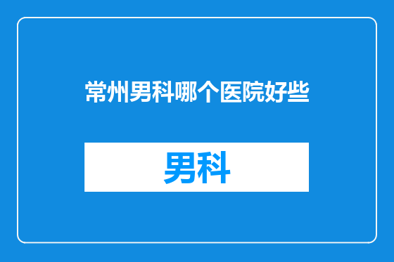 常州男科哪个医院好些