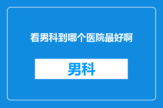 看男科到哪个医院最好啊