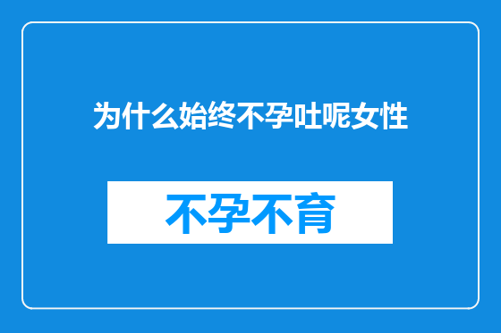 为什么始终不孕吐呢女性